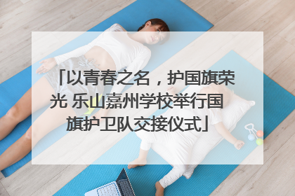 以青春之名，护国旗荣光 乐山嘉州学校举行国旗护卫队交接仪式