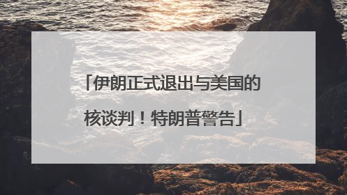 伊朗正式退出与美国的核谈判！特朗普警告