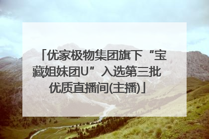 优家极物集团旗下“宝藏姐妹团U”入选第三批优质直播间(主播)