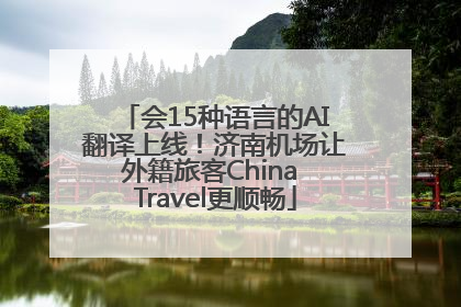 会15种语言的AI翻译上线！济南机场让外籍旅客China Travel更顺畅