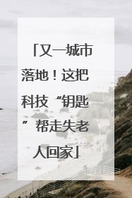 又一城市落地！这把科技“钥匙”帮走失老人回家