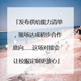 发布供给能力清单，现场达成初步合作意向……这场对接会让校服定制更放心