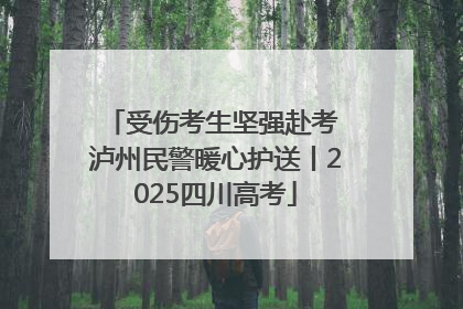 受伤考生坚强赴考 泸州民警暖心护送丨2025四川高考