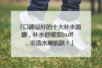 口碑最好的十大补水面膜，补水舒缓双buff，重造水嫩肌肤！