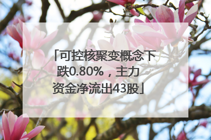 可控核聚变概念下跌0.80%，主力资金净流出43股