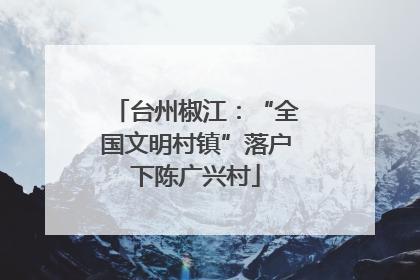 台州椒江：“全国文明村镇”落户下陈广兴村
