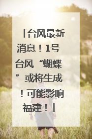 台风最新消息！1号台风“蝴蝶”或将生成！可能影响福建！