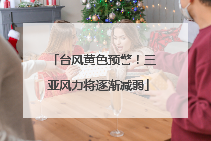 台风黄色预警！三亚风力将逐渐减弱