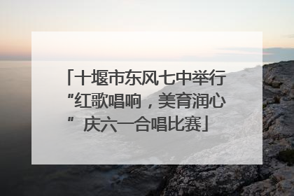 十堰市东风七中举行“红歌唱响，美育润心”庆六一合唱比赛