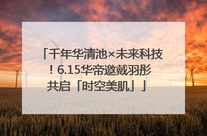 千年华清池×未来科技！6.15华帝邀戴羽彤共启「时空美肌」
