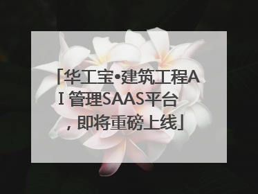 华工宝•建筑工程AI 管理SAAS平台，即将重磅上线