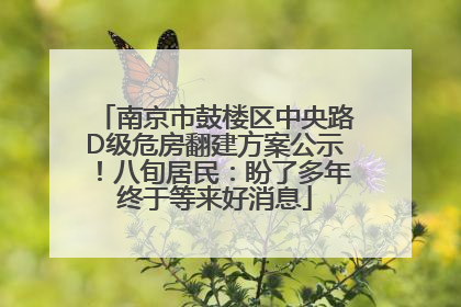 南京市鼓楼区中央路D级危房翻建方案公示！八旬居民：盼了多年终于等来好消息