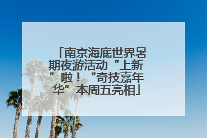 南京海底世界暑期夜游活动“上新”啦！“奇技嘉年华”本周五亮相