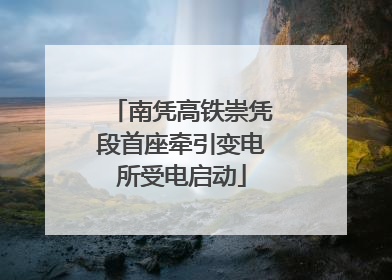 南凭高铁崇凭段首座牵引变电所受电启动