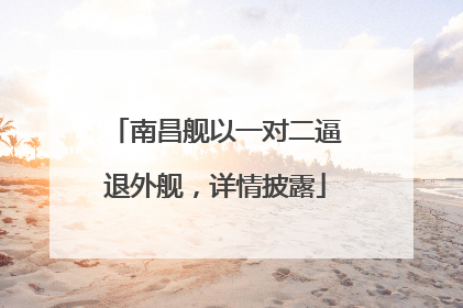 南昌舰以一对二逼退外舰，详情披露