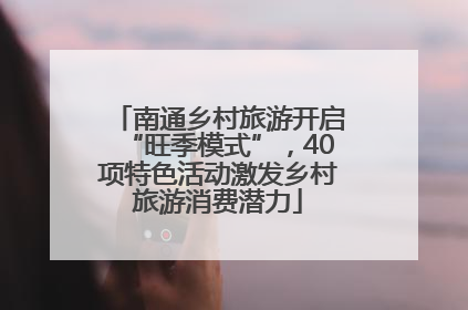 南通乡村旅游开启“旺季模式”，40项特色活动激发乡村旅游消费潜力