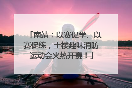 南靖：以赛促学、以赛促练，土楼趣味消防运动会火热开赛！