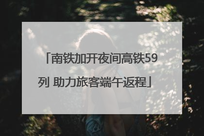 南铁加开夜间高铁59列 助力旅客端午返程