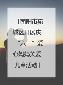 南阳市宛城区开展庆“六一”爱心妈妈关爱儿童活动