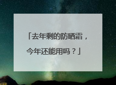去年剩的防晒霜，今年还能用吗？