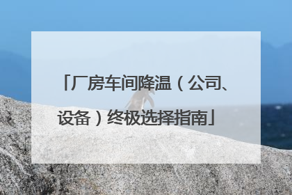厂房车间降温（公司、设备）终极选择指南