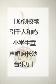 原创校歌引千人和鸣 小学生童声唱响长沙音乐厅
