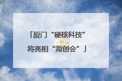 厦门“硬核科技” 将亮相“海创会”