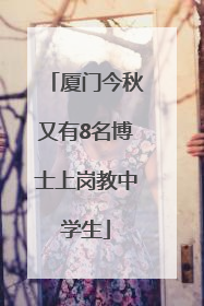 厦门今秋又有8名博士上岗教中学生