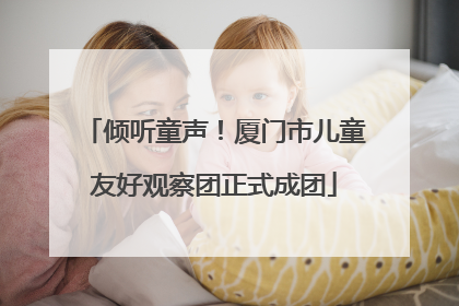 倾听童声！厦门市儿童友好观察团正式成团