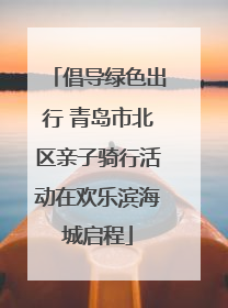 倡导绿色出行 青岛市北区亲子骑行活动在欢乐滨海城启程