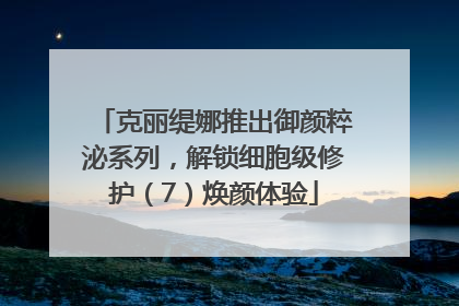 克丽缇娜推出御颜粹泌系列，解锁细胞级修护（7）焕颜体验
