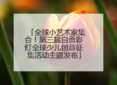 全球小艺术家集合！第三届自贡彩灯全球少儿创意征集活动主题发布