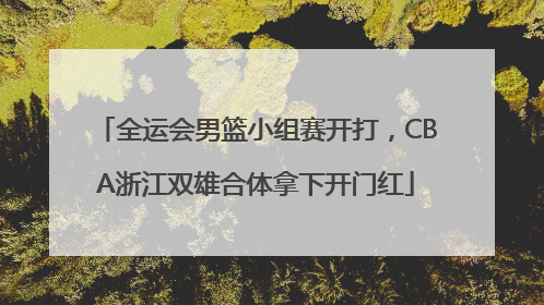 全运会男篮小组赛开打，CBA浙江双雄合体拿下开门红
