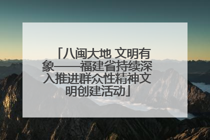 八闽大地 文明有象——福建省持续深入推进群众性精神文明创建活动