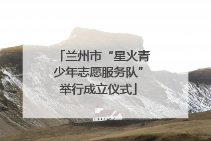 兰州市“星火青少年志愿服务队”举行成立仪式
