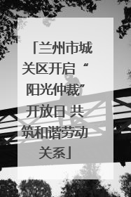 兰州市城关区开启“阳光仲裁”开放日 共筑和谐劳动关系
