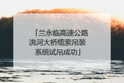兰永临高速公路洮河大桥缆索吊装系统试吊成功