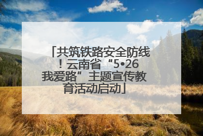 共筑铁路安全防线！云南省“5•26我爱路”主题宣传教育活动启动
