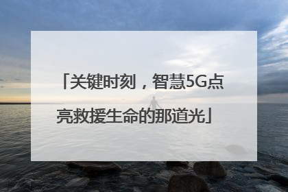 关键时刻，智慧5G点亮救援生命的那道光