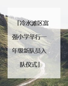 冷水滩区富强小学举行一年级新队员入队仪式