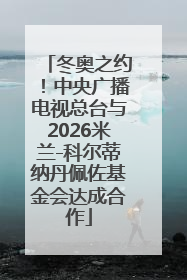 冬奥之约！中央广播电视总台与2026米兰-科尔蒂纳丹佩佐基金会达成合作