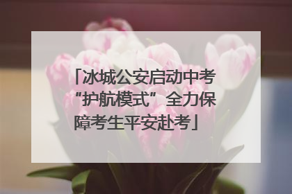冰城公安启动中考“护航模式”全力保障考生平安赴考