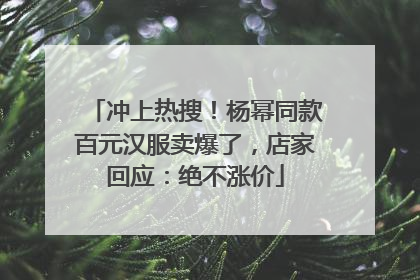冲上热搜！杨幂同款百元汉服卖爆了，店家回应：绝不涨价