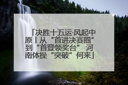 决胜十五运·风起中原丨从“首进决赛圈”到“首登领奖台” 河南体操“突破”何来