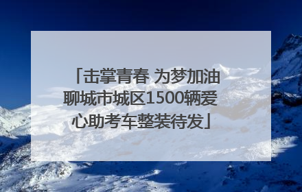 击掌青春 为梦加油 聊城市城区1500辆爱心助考车整装待发