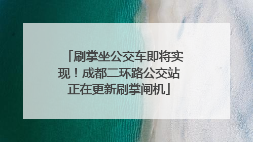 刷掌坐公交车即将实现！成都二环路公交站正在更新刷掌闸机