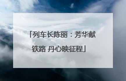列车长陈丽：芳华献铁路 丹心映征程