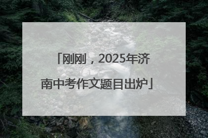 刚刚，2025年济南中考作文题目出炉