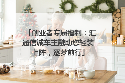 创业者专属福利：汇通信诚车主融助您轻装上阵，逐梦前行