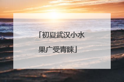初夏武汉小水果广受青睐